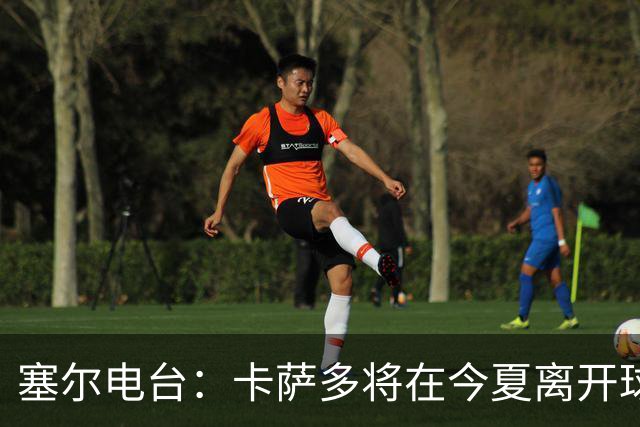 塞尔电台：卡萨多将在今夏离开球队 利雅得新月是具吸引力的选择